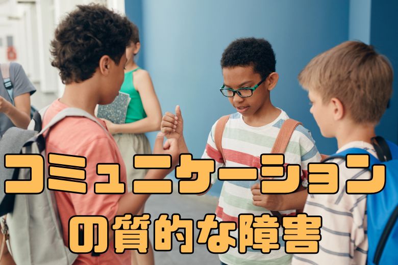 自閉症スペクトラムにおける「コミュニケーションの質的な障害」