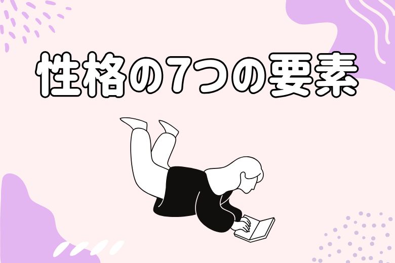 では、性格の7つの要素について、それぞれを詳しく解説していきます。