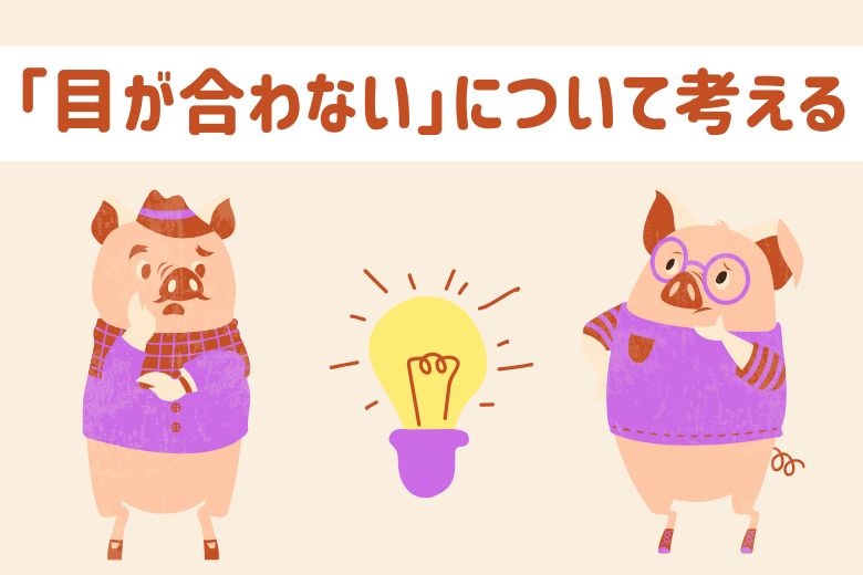 ４，ASDの「目が合わない」について考える