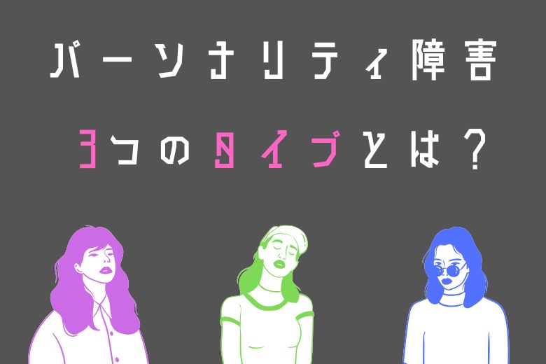 3つのタイプに分かれるパーソナリティ障害