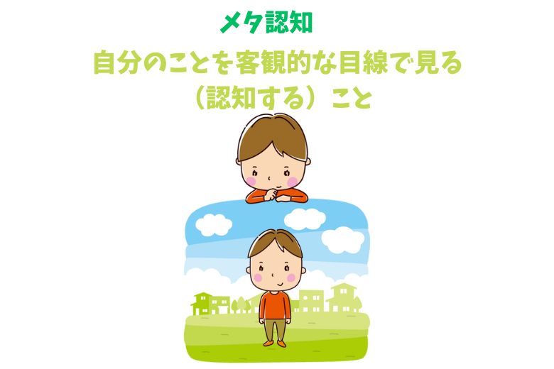 メタ認知とは、自分のことを客観的な目線で見る（認知する）ことを言います。
