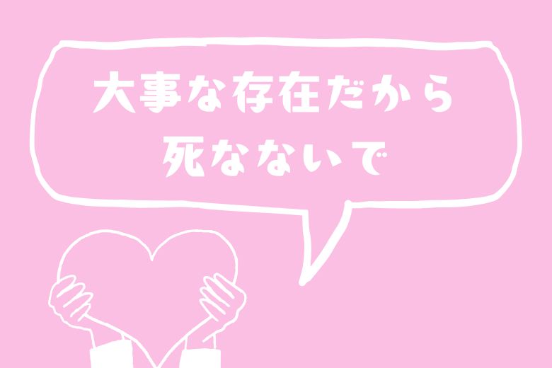 このような時こそ、「あなたは大事な存在だよ」「生きているだけで価値があるんだよ」と伝えて、相手に生きる意味を感じさせてあげましょう。