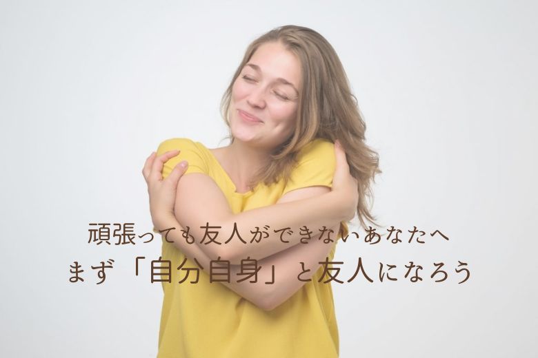 頑張っても友人ができないあなたへ──まず「自分自身」と友人になろう