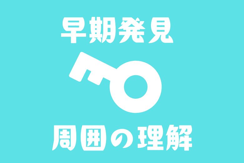 最後に ～早期発見と周囲の理解がカギ～