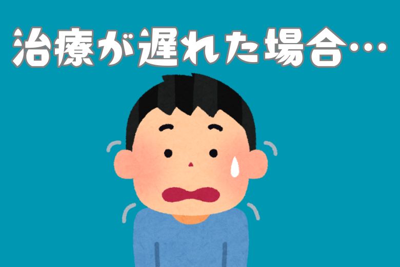 治療が遅れた場合に起こる4つの主な影響