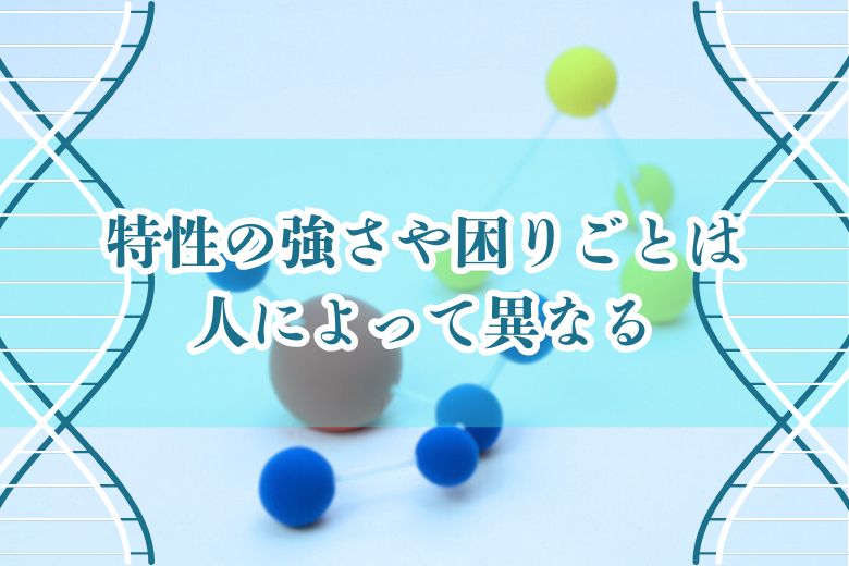 特性の強さや困りごとは人によって異なる