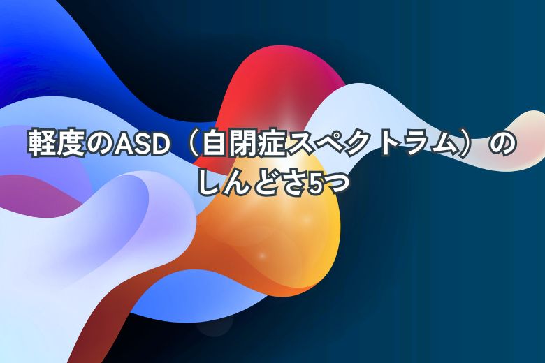 軽度のASD（自閉症スペクトラム）のしんどさ5つ