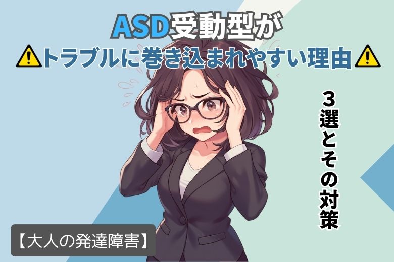 ASD受動型がトラブルに巻き込まれやすい理由3選とその対策【大人の発達障害】