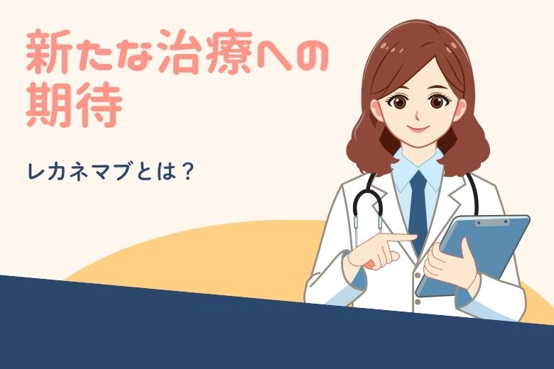 新たな治療への期待：レカネマブとは？