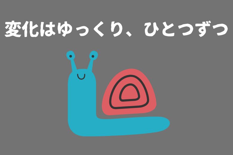 2. 変化はゆっくり、ひとつずつ