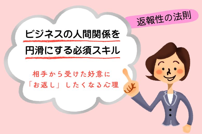 【返報性の法則】ビジネスの人間関係を円滑にする必須スキル｜相手から受けた好意に「お返し」したくなる心理