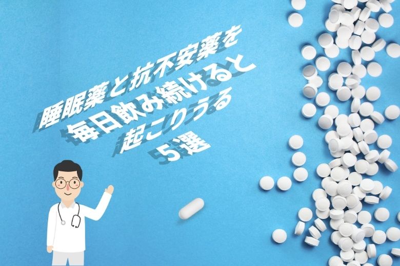 睡眠薬と抗不安薬を毎日飲み続けると起こること5選【精神科医が徹底解説】