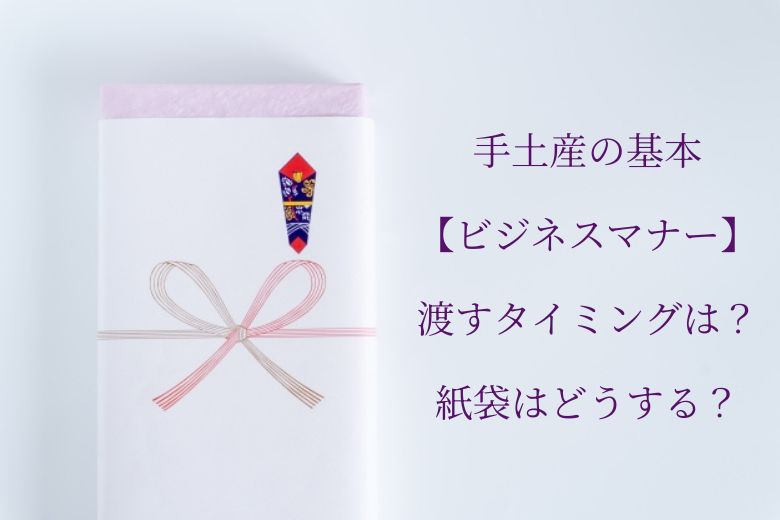 手土産の基本【ビジネスマナー】渡すタイミングは？紙袋はどうする？