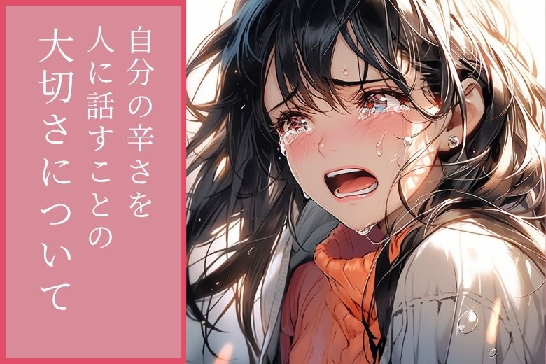 自分の辛さを人に話すことの大切さについて