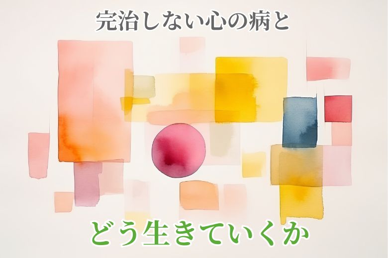 完治しない心の病とどう生きていくか