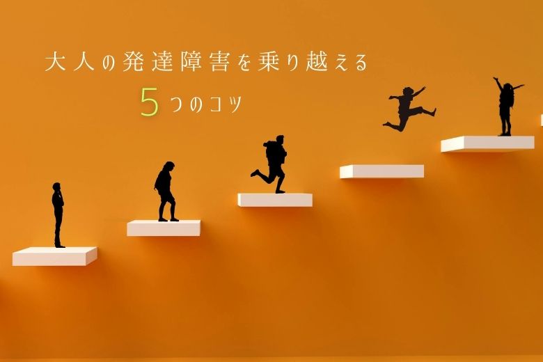 大人の発達障害を乗り越える5つのコツ