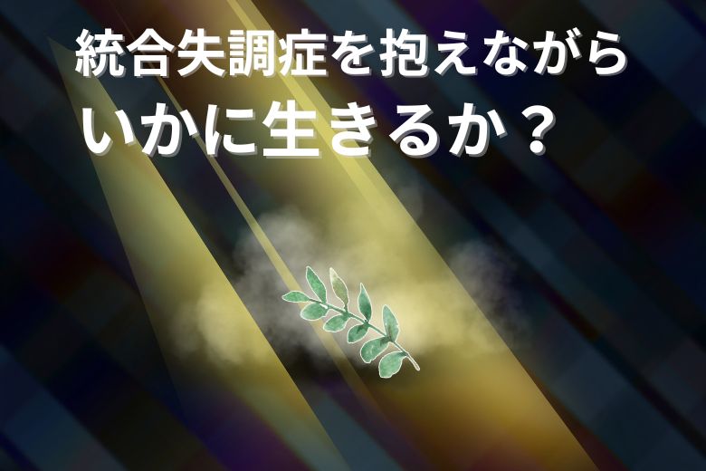 統合失調症を抱えながらいかに生きるか？