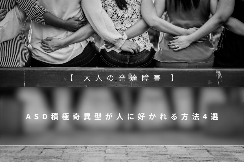 ASD積極奇異型が人に好かれる方法4選【大人の発達障害】
