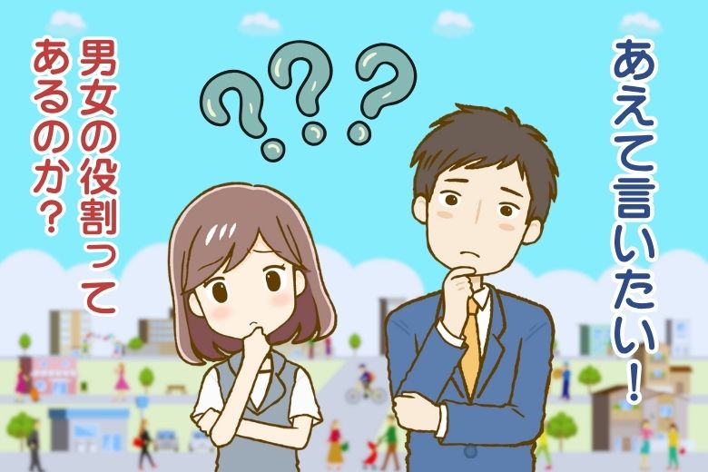 あえて言いたい！男女の役割ってあるのか？