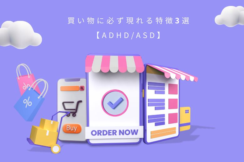 買い物に必ず現れる特徴3選【ADHD/ASD】
