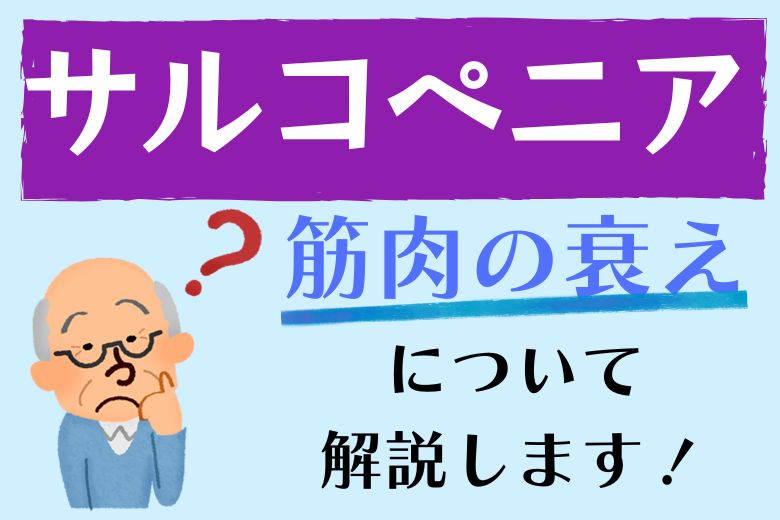 【サルコペニア】筋肉の衰えについて解説します！