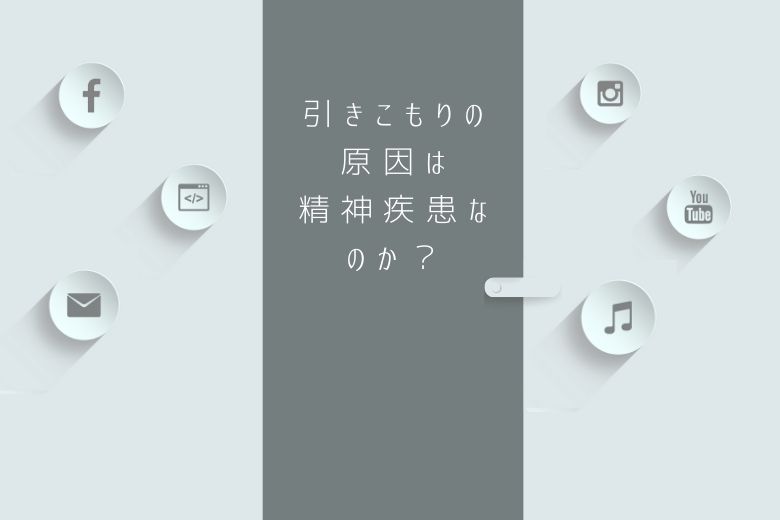 引きこもりの原因は精神疾患なのか？