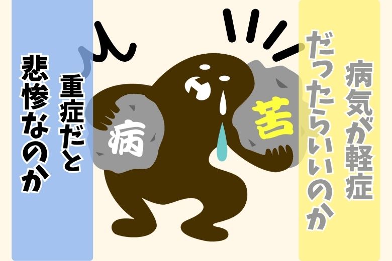 病気が軽症だったらいいのか重症だと悲惨なのか