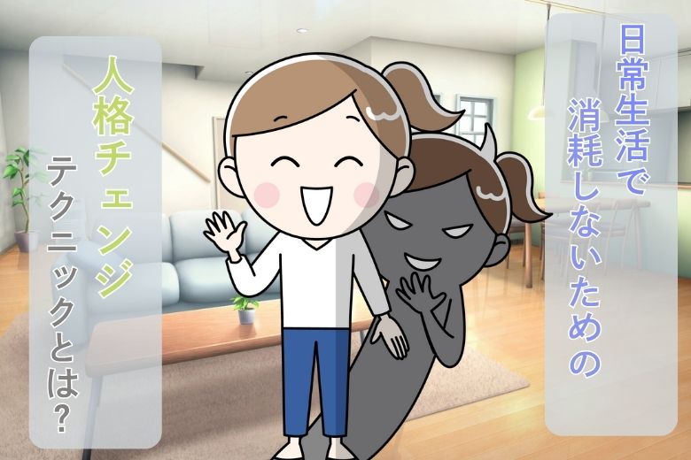 日常生活で消耗しないための人格チェンジテクニックとは？