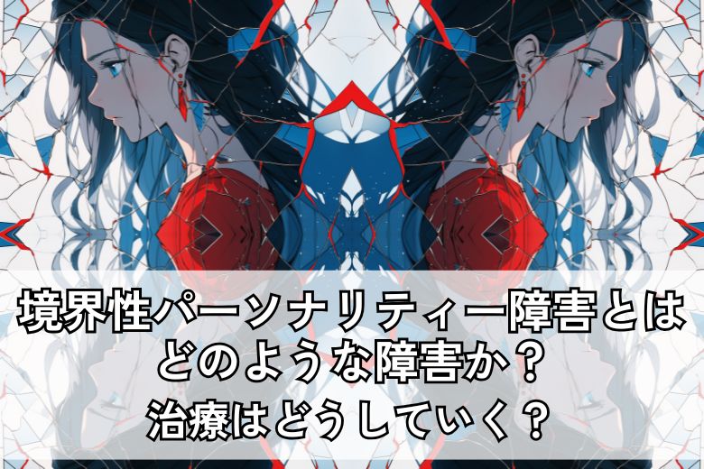 境界性パーソナリティー障害とはどのような障害か？治療はどうしていく？