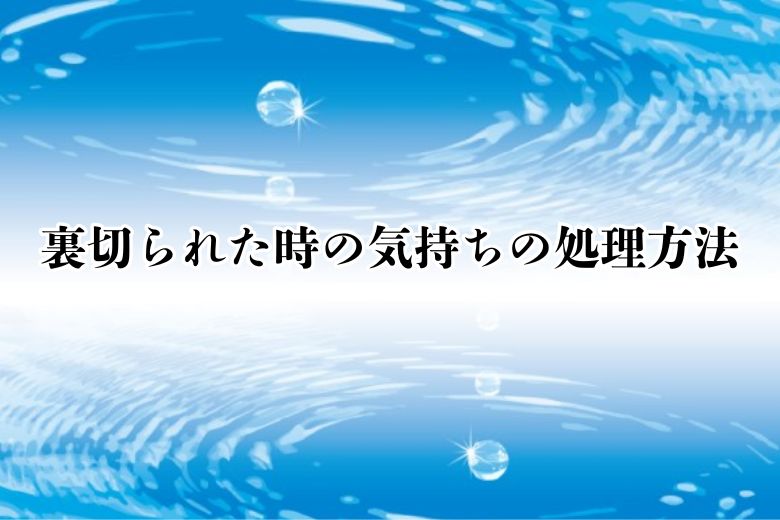 裏切られた時の気持ちの処理方法