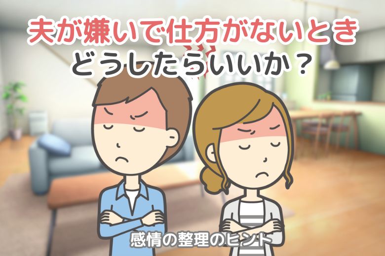 夫が嫌いで仕方がないとき、どうしたらいいか