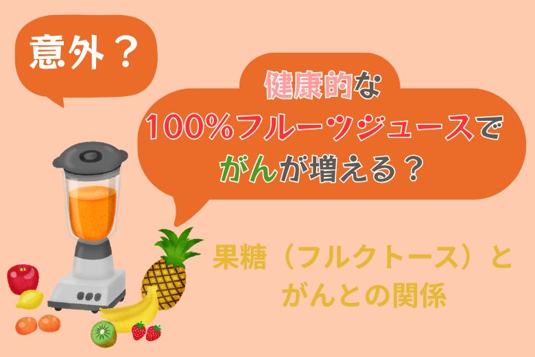 【意外？】健康的な100％フルーツジュースでがんが増える？果糖（フルクトース）とがんとの関係
