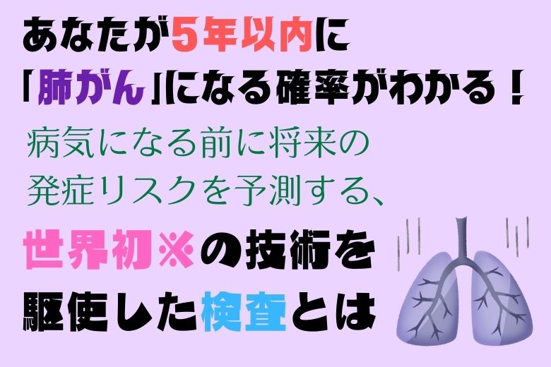 あなたが５年以内に「肺がん」になる確率がわかる！病気になる前に将来の発症リスクを予測する、世界初※の技術を駆使した検査とは
