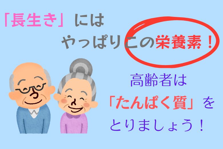 「長生き」にはやっぱりこの栄養素！高齢者は「たんぱく質」をとりましょう！