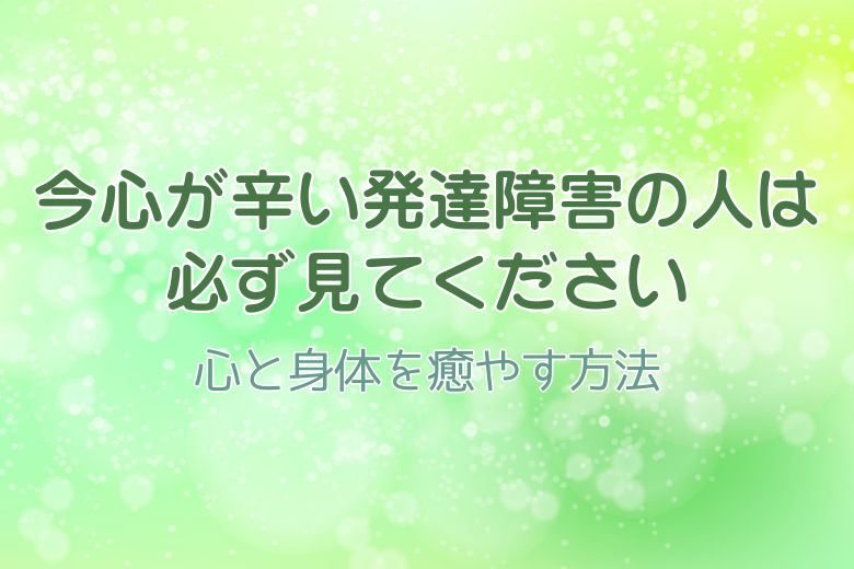 ※今心が辛い発達障害の人は必ず見てください。心と身体を癒やす方法
