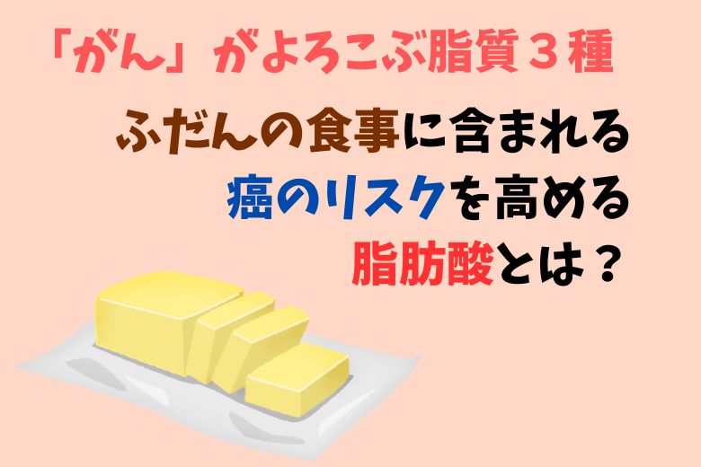 「がん」がよろこぶ脂質３種：ふだんの食事に含まれる癌のリスクを高める脂肪酸とは？