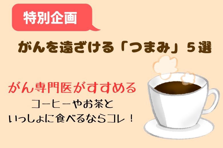 【特別企画】がんを遠ざける「つまみ」５選：がん専門医がすすめるコーヒーやお茶といっしょに食べるならコレ！
