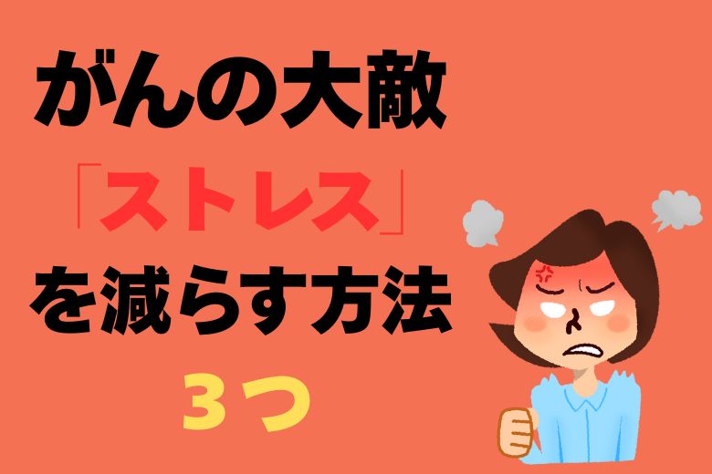 がんの大敵「ストレス」を減らす方法３つ