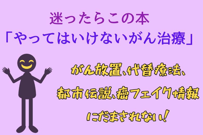 迷ったらこの本「やってはいけないがん治療」がん放置、代替療法、都市伝説、癌フェイク情報にだまされない！