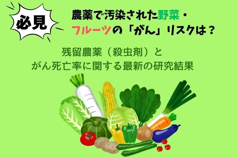 【必見】農薬で汚染された野菜・フルーツの「がん」リスクは？残留農薬（殺虫剤）とがん死亡率に関する最新の研究結果