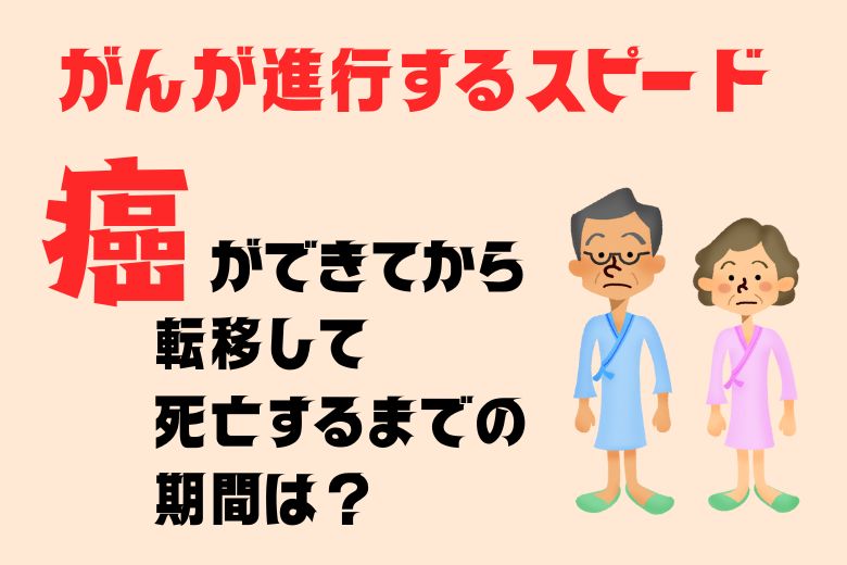 がんが進行するスピード：癌ができてから転移して死亡するまでの期間は？