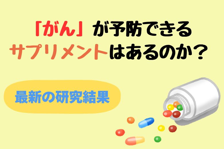 「がん」が予防できるサプリメントはあるのか？最新の研究結果