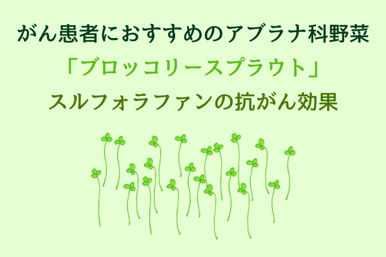 がん患者におすすめのアブラナ科野菜「ブロッコリースプラウト」スルフォラファンの抗がん効果