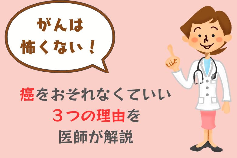 がんは怖くない！癌をおそれなくていい３つの理由を医師が解説