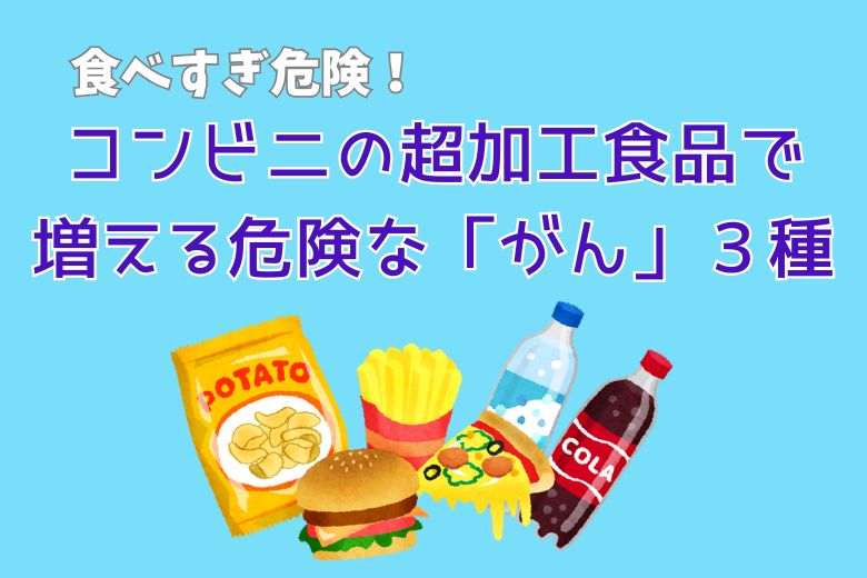 【食べすぎ危険！】コンビニの超加工食品で増える危険な「がん」３種